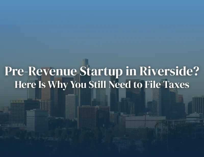 Pre-Revenue Startup in Riverside? Here Is Why You Still Need to File Taxes